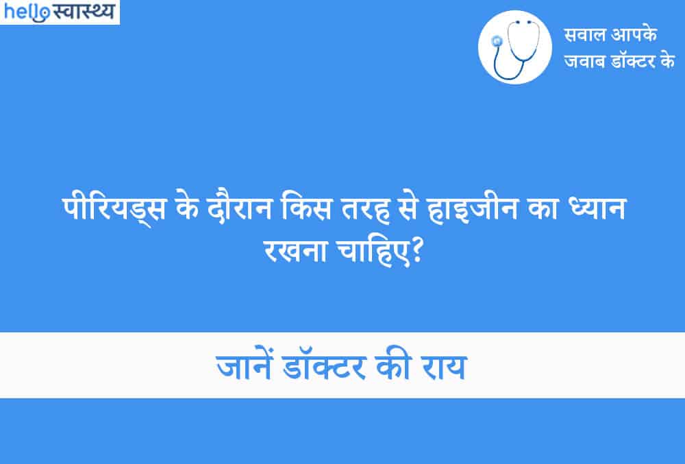पीरियड्स के दौरान हाइजीन का ध्यान किस तरह रखना चाहिए?